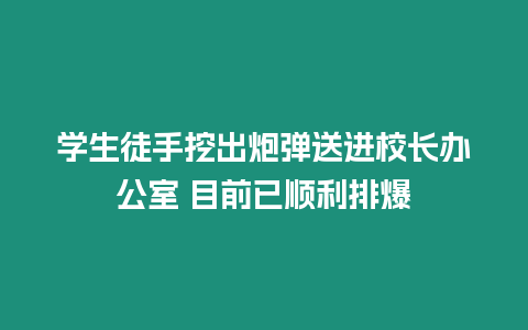 學生徒手挖出炮彈送進校長辦公室 目前已順利排爆