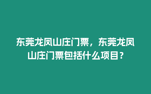 東莞龍鳳山莊門票，東莞龍鳳山莊門票包括什么項目？