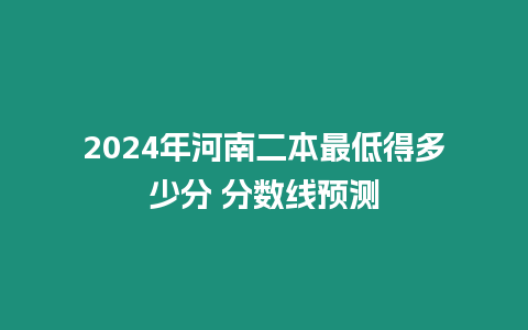 2024年河南二本最低得多少分 分數線預測