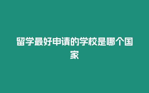 留學最好申請的學校是哪個國家