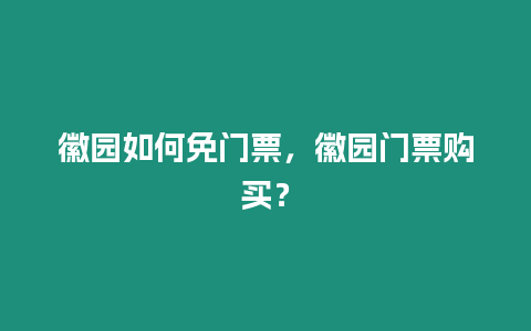 徽園如何免門票，徽園門票購買？