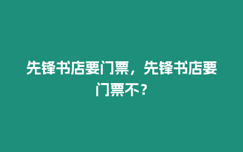 先鋒書店要門票，先鋒書店要門票不？