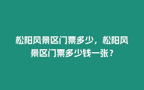 松陽風(fēng)景區(qū)門票多少，松陽風(fēng)景區(qū)門票多少錢一張？