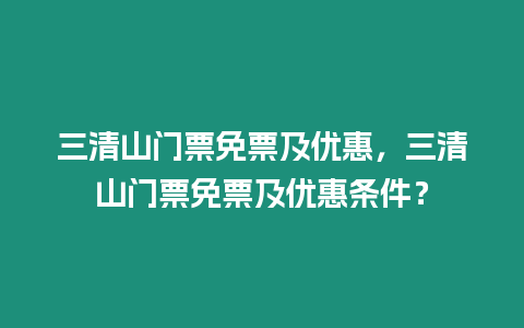 三清山門票免票及優惠，三清山門票免票及優惠條件？