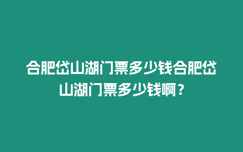 合肥岱山湖門票多少錢合肥岱山湖門票多少錢啊？