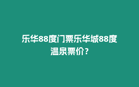 樂華88度門票樂華城88度溫泉票價？