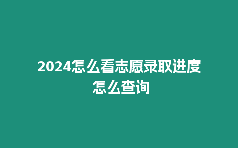 2024怎么看志愿錄取進度 怎么查詢