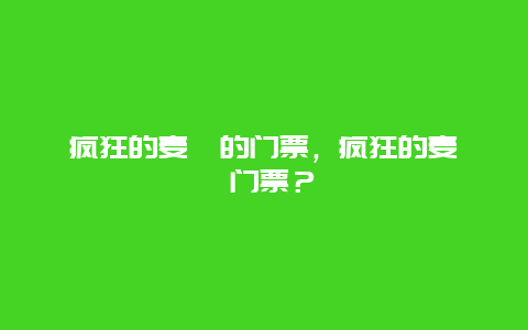 瘋狂的麥咭的門票，瘋狂的麥咭 門票？