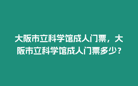 大阪市立科學館成人門票，大阪市立科學館成人門票多少？