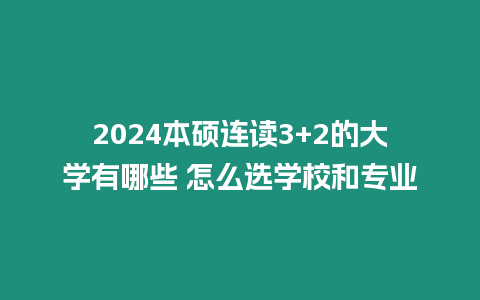 2024本碩連讀3+2的大學有哪些 怎么選學校和專業(yè)