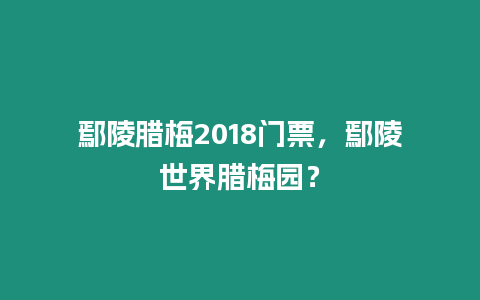 鄢陵臘梅2018門票，鄢陵世界臘梅園？