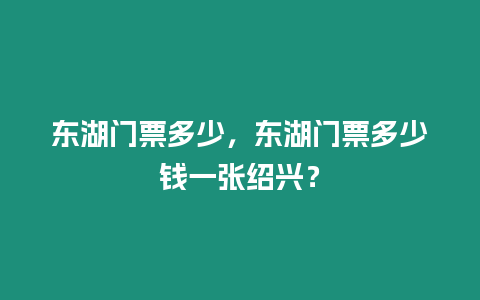 東湖門票多少，東湖門票多少錢一張紹興？