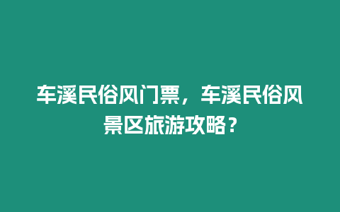 車溪民俗風門票，車溪民俗風景區旅游攻略？