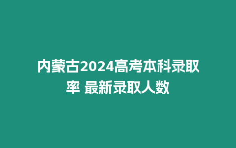 內蒙古2024高考本科錄取率 最新錄取人數