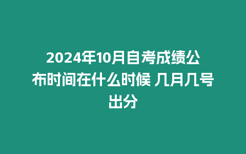 2024年10月自考成績公布時間在什么時候 幾月幾號出分