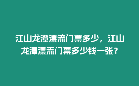 江山龍潭漂流門票多少，江山龍潭漂流門票多少錢一張？