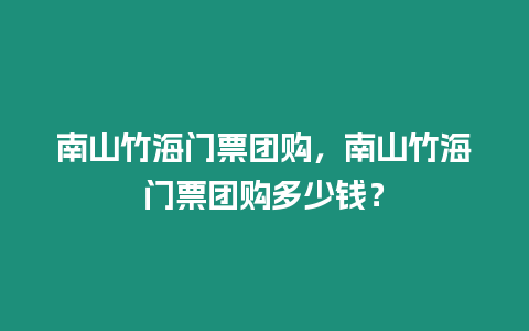 南山竹海門票團購，南山竹海門票團購多少錢？