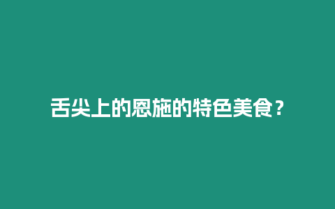 舌尖上的恩施的特色美食？