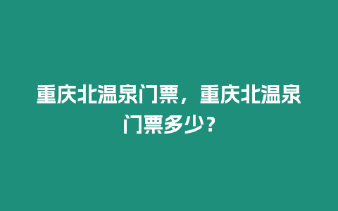 重慶北溫泉門票，重慶北溫泉門票多少？