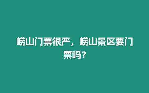 嶗山門票很嚴(yán)，嶗山景區(qū)要門票嗎？