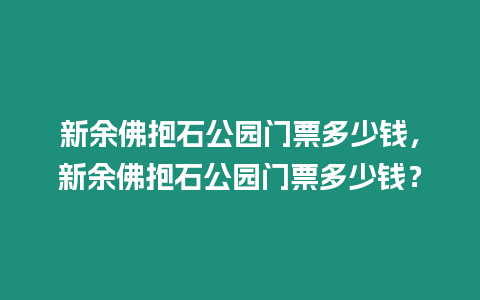 新余佛抱石公園門(mén)票多少錢(qián)，新余佛抱石公園門(mén)票多少錢(qián)？