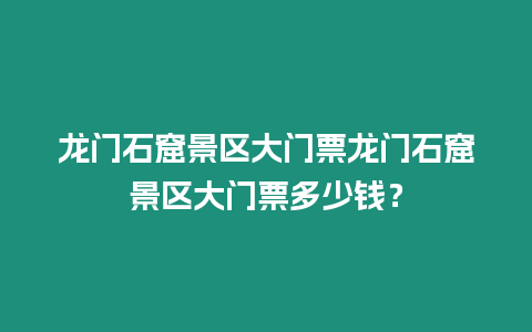 龍門石窟景區大門票龍門石窟景區大門票多少錢？