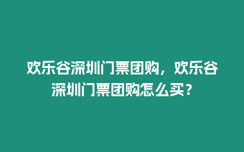 歡樂谷深圳門票團購，歡樂谷深圳門票團購怎么買？