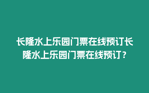 長隆水上樂園門票在線預訂長隆水上樂園門票在線預訂？