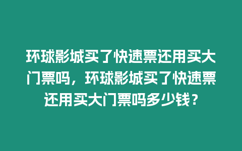 環球影城買了快速票還用買大門票嗎，環球影城買了快速票還用買大門票嗎多少錢？