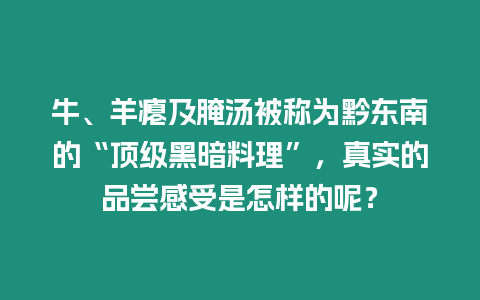 牛、羊癟及腌湯被稱為黔東南的“頂級黑暗料理”，真實的品嘗感受是怎樣的呢？