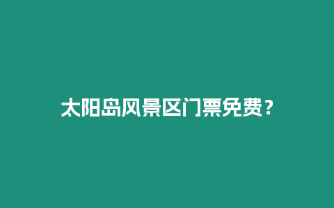 太陽島風景區門票免費？