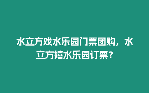 水立方戲水樂(lè)園門票團(tuán)購(gòu)，水立方嬉水樂(lè)園訂票？