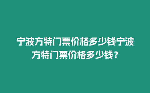 寧波方特門票價格多少錢寧波方特門票價格多少錢？