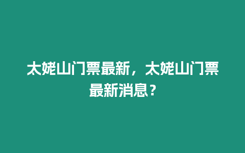 太姥山門票最新，太姥山門票最新消息？