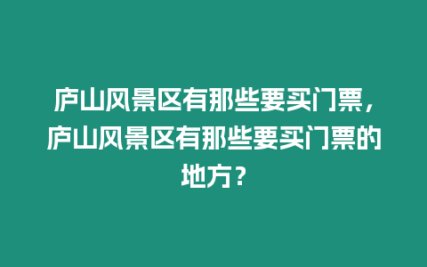 廬山風(fēng)景區(qū)有那些要買門票，廬山風(fēng)景區(qū)有那些要買門票的地方？