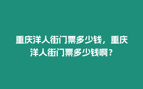 重慶洋人街門票多少錢，重慶洋人街門票多少錢啊？