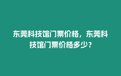 東莞科技館門票價格，東莞科技館門票價格多少？