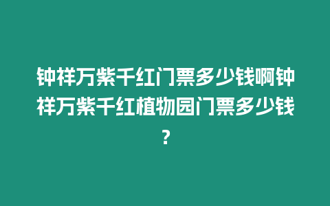 鐘祥萬紫千紅門票多少錢啊鐘祥萬紫千紅植物園門票多少錢？