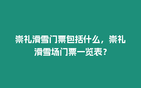 崇禮滑雪門票包括什么，崇禮滑雪場門票一覽表？