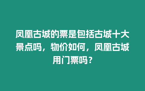 鳳凰古城的票是包括古城十大景點嗎，物價如何，鳳凰古城用門票嗎？