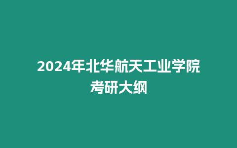 2024年北華航天工業學院考研大綱