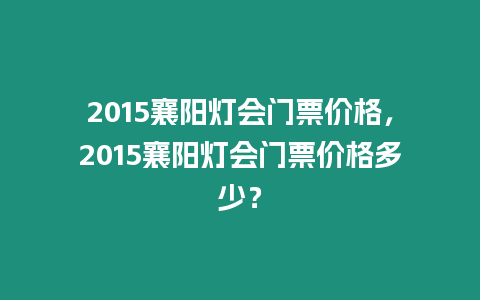 2015襄陽燈會(huì)門票價(jià)格，2015襄陽燈會(huì)門票價(jià)格多少？