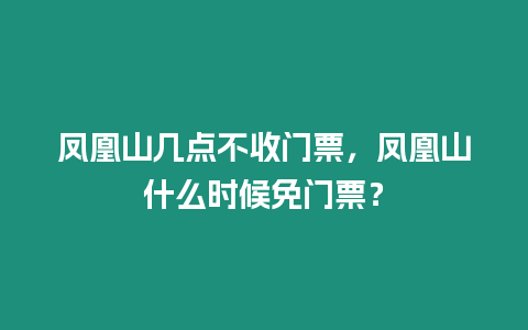 鳳凰山幾點不收門票，鳳凰山什么時候免門票？