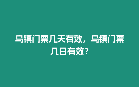 烏鎮(zhèn)門票幾天有效，烏鎮(zhèn)門票幾日有效？