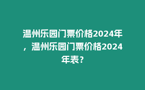 溫州樂園門票價格2024年，溫州樂園門票價格2024年表？