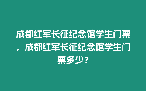 成都紅軍長征紀念館學生門票，成都紅軍長征紀念館學生門票多少？