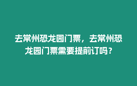 去常州恐龍園門票，去常州恐龍園門票需要提前訂嗎？