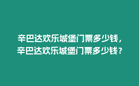 辛巴達歡樂城堡門票多少錢，辛巴達歡樂城堡門票多少錢？