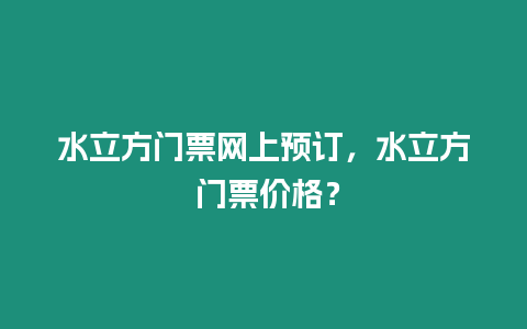 水立方門票網(wǎng)上預訂，水立方 門票價格？