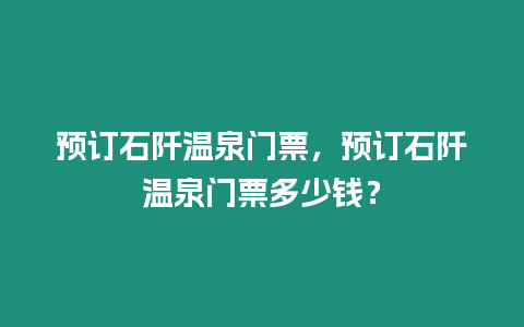 預訂石阡溫泉門票，預訂石阡溫泉門票多少錢？